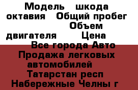 › Модель ­ шкода октавия › Общий пробег ­ 85 000 › Объем двигателя ­ 1 › Цена ­ 510 000 - Все города Авто » Продажа легковых автомобилей   . Татарстан респ.,Набережные Челны г.